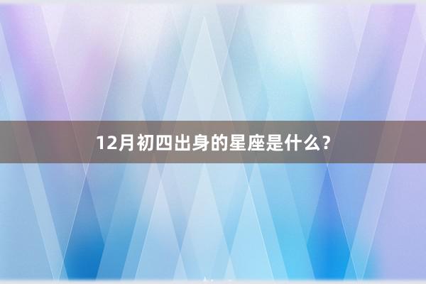 12月初四出身的星座是什么？