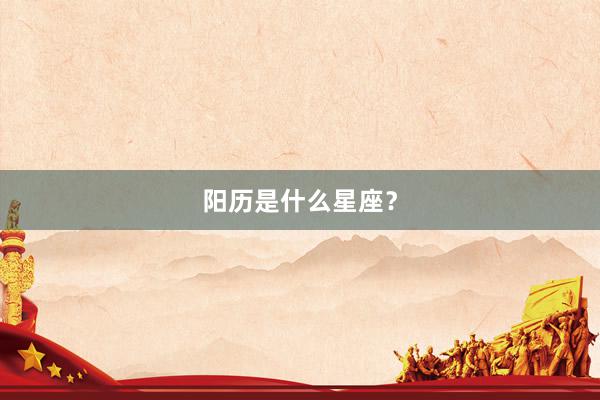 阳历是什么星座？