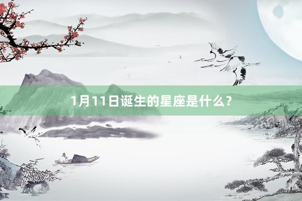 1月11日诞生的星座是什么？